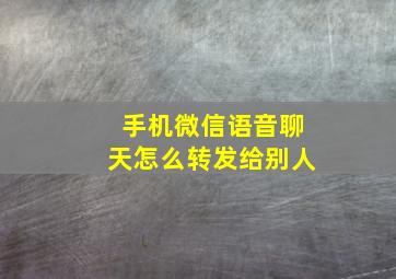 手机微信语音聊天怎么转发给别人