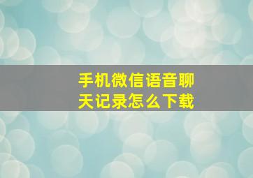 手机微信语音聊天记录怎么下载