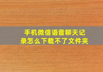 手机微信语音聊天记录怎么下载不了文件夹