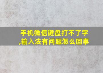 手机微信键盘打不了字,输入法有问题怎么回事