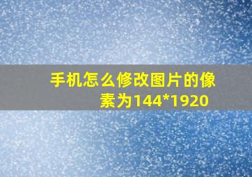 手机怎么修改图片的像素为144*1920