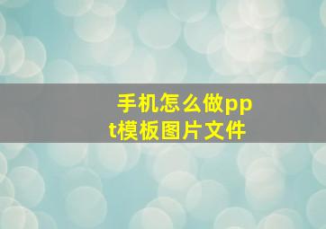 手机怎么做ppt模板图片文件