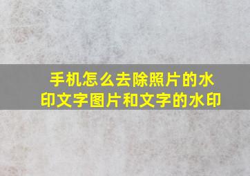 手机怎么去除照片的水印文字图片和文字的水印