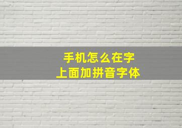 手机怎么在字上面加拼音字体