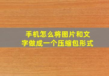 手机怎么将图片和文字做成一个压缩包形式