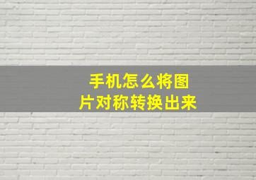 手机怎么将图片对称转换出来