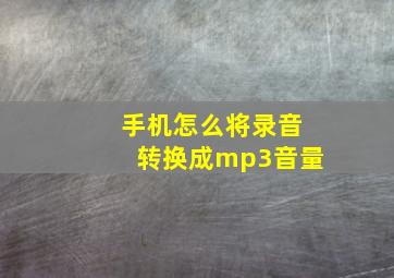 手机怎么将录音转换成mp3音量