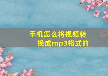 手机怎么将视频转换成mp3格式的