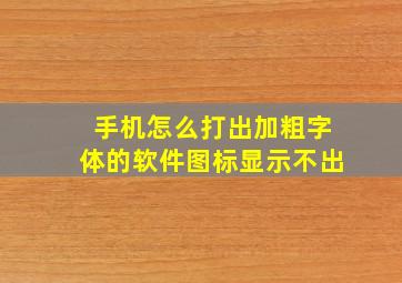 手机怎么打出加粗字体的软件图标显示不出