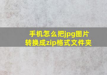 手机怎么把jpg图片转换成zip格式文件夹