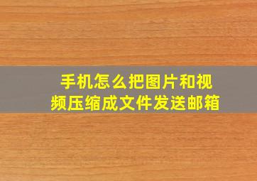 手机怎么把图片和视频压缩成文件发送邮箱