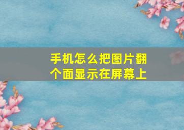 手机怎么把图片翻个面显示在屏幕上