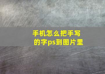 手机怎么把手写的字ps到图片里