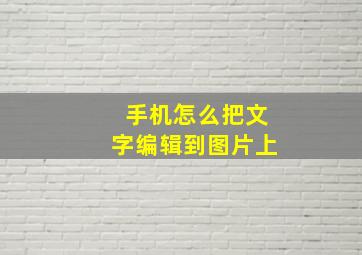 手机怎么把文字编辑到图片上