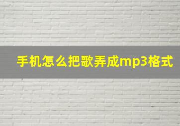 手机怎么把歌弄成mp3格式