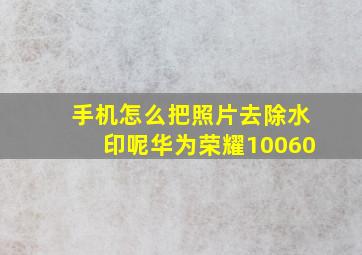 手机怎么把照片去除水印呢华为荣耀10060