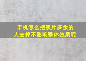 手机怎么把照片多余的人去掉不影响整体效果呢