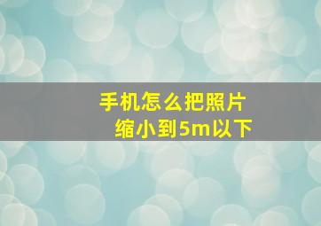 手机怎么把照片缩小到5m以下