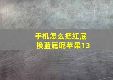 手机怎么把红底换蓝底呢苹果13