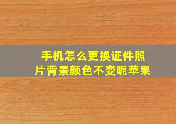 手机怎么更换证件照片背景颜色不变呢苹果