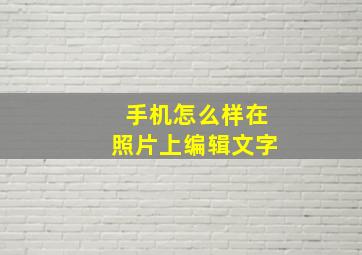 手机怎么样在照片上编辑文字