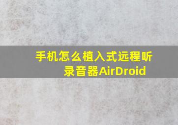 手机怎么植入式远程听录音器AirDroid