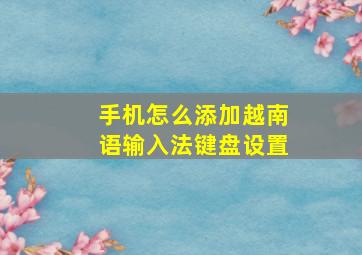 手机怎么添加越南语输入法键盘设置