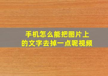 手机怎么能把图片上的文字去掉一点呢视频