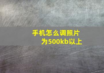 手机怎么调照片为500kb以上