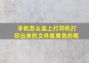 手机怎么连上打印机打印出来的文件是黑色的呢