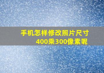 手机怎样修改照片尺寸400乘300像素呢