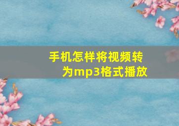 手机怎样将视频转为mp3格式播放