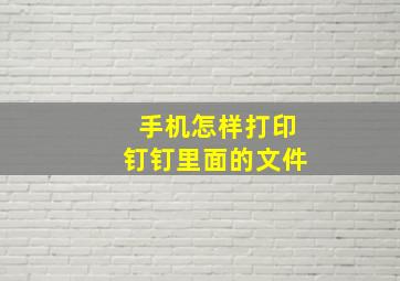 手机怎样打印钉钉里面的文件