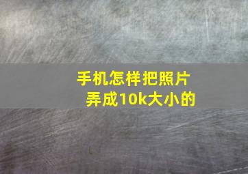 手机怎样把照片弄成10k大小的