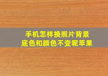 手机怎样换照片背景底色和颜色不变呢苹果