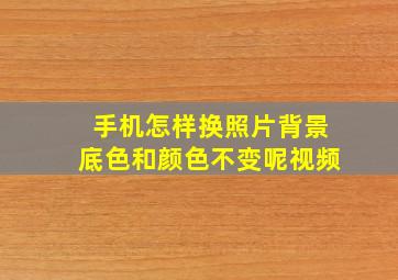 手机怎样换照片背景底色和颜色不变呢视频