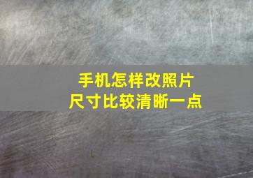 手机怎样改照片尺寸比较清晰一点