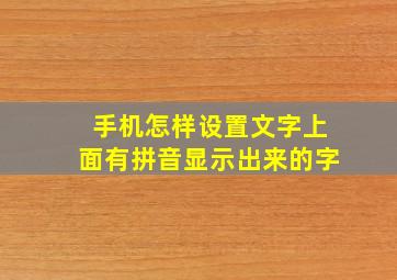 手机怎样设置文字上面有拼音显示出来的字