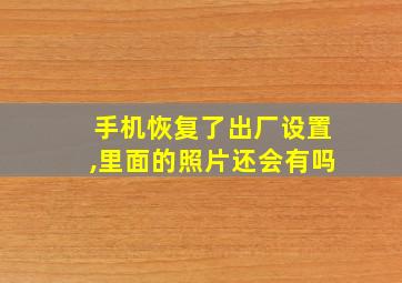 手机恢复了出厂设置,里面的照片还会有吗