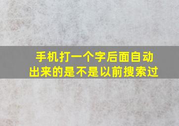 手机打一个字后面自动出来的是不是以前搜索过