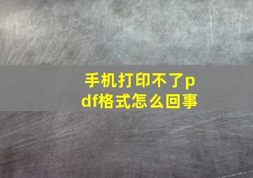 手机打印不了pdf格式怎么回事