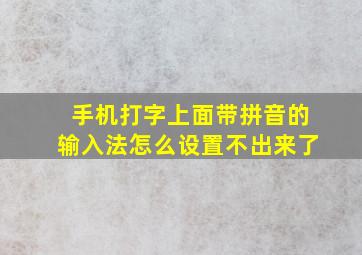 手机打字上面带拼音的输入法怎么设置不出来了