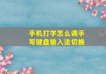 手机打字怎么调手写键盘输入法切换