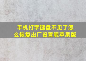 手机打字键盘不见了怎么恢复出厂设置呢苹果版