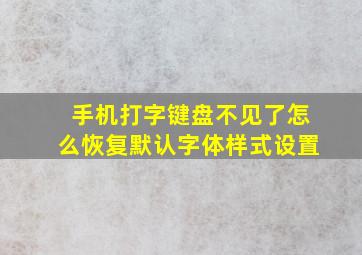 手机打字键盘不见了怎么恢复默认字体样式设置