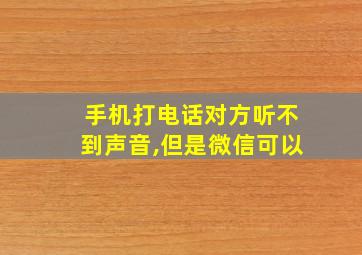 手机打电话对方听不到声音,但是微信可以