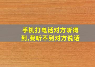 手机打电话对方听得到,我听不到对方说话