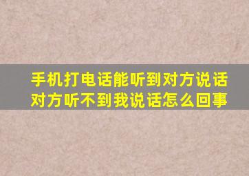 手机打电话能听到对方说话对方听不到我说话怎么回事