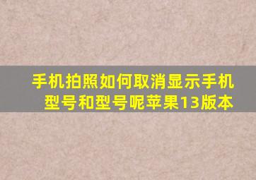 手机拍照如何取消显示手机型号和型号呢苹果13版本