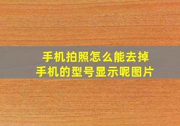 手机拍照怎么能去掉手机的型号显示呢图片